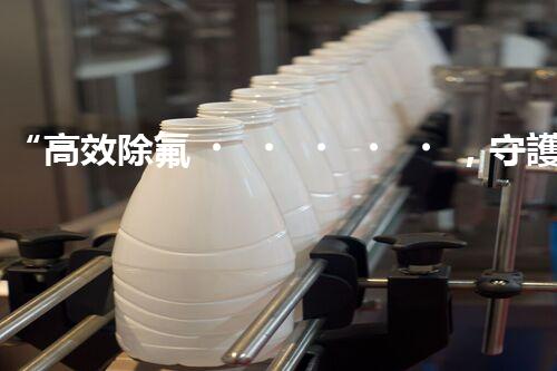 “高效除氟，守護碧水藍(lán)天——廢水中氟離子處理新篇章”